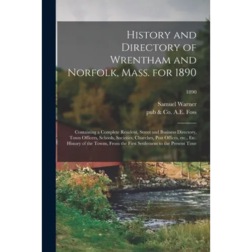 History and Directory of Wrentham and Norfolk, Mass. for 1890: Containing a Complete Resident, Street and Business Directory, Town Officers, Schools,