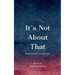 It's Not About That