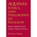 Aquinas, Ethics, and Philosophy of Religion: Metaphysics and Practice