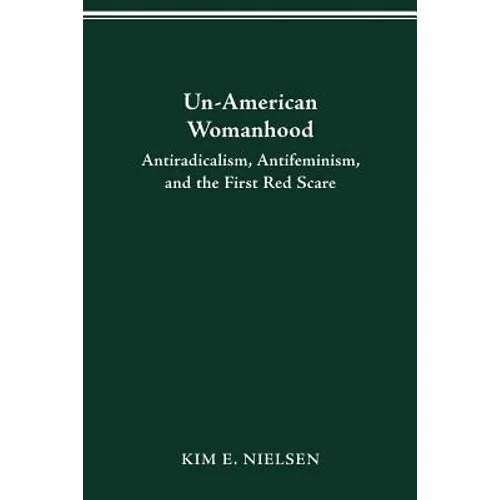 Un-American Womanhood: Antiradicalism, Antifeminism, and the First Red Scare
