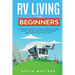 RV Living for Beginners: The Complete RV Camping Guide to Start Living the RV Lifestyle You've Been Dreaming About for Years