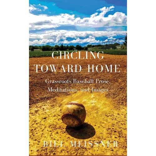 Circling Toward Home: Grassroots Baseball Prose, Meditations, and Images