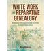 White Work and Reparative Genealogy: Reckoning with Ancestral Debt as a Path to Racial Reparations