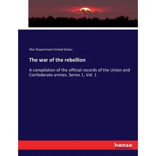 The war of the rebellion: A compilation of the official records of the Union and Confederate armies. Series 1, Vol. 1