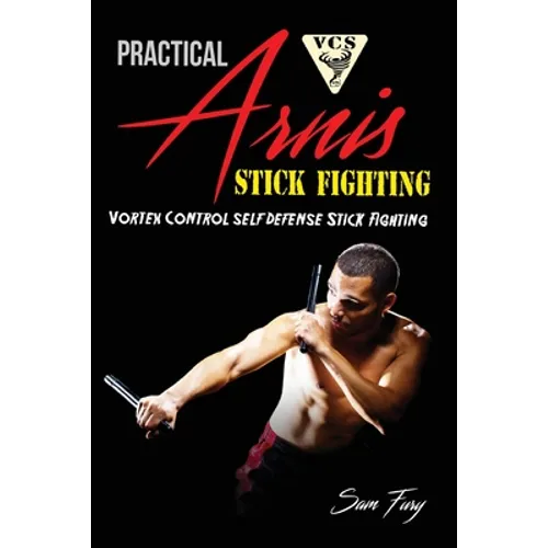 Practical Arnis Stick Fighting: Vortex Control Stick Fighting for Self Defense