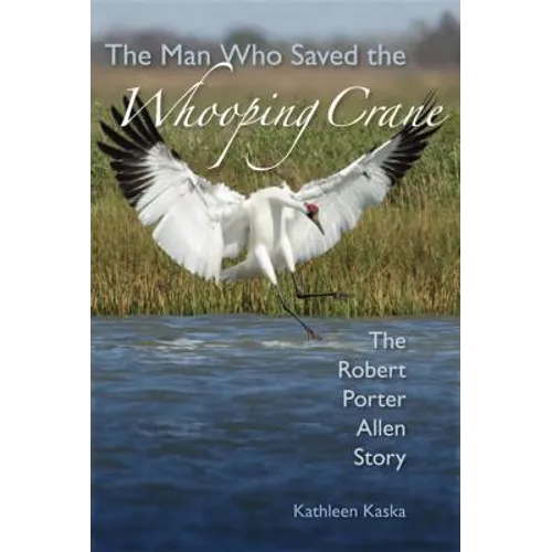 The Man Who Saved the Whooping Crane: The Robert Porter Allen Story