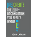[Re]Create the Organization You Really Want!: Leadership and Organization Design for Sustainable Excellence.