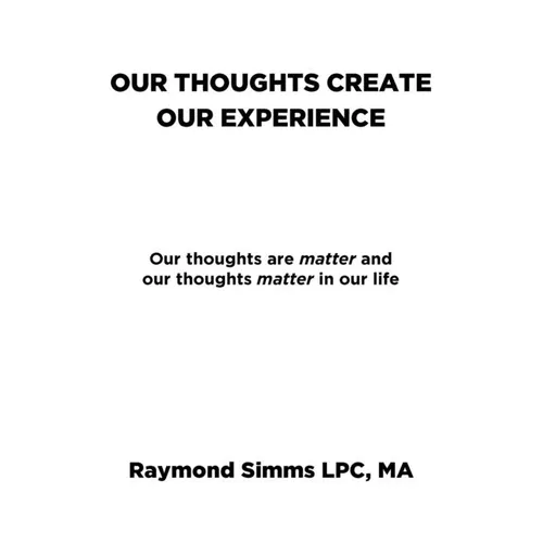 Our Thoughts Create Our Experience: Our thoughts are matter and our thoughts matter in our life