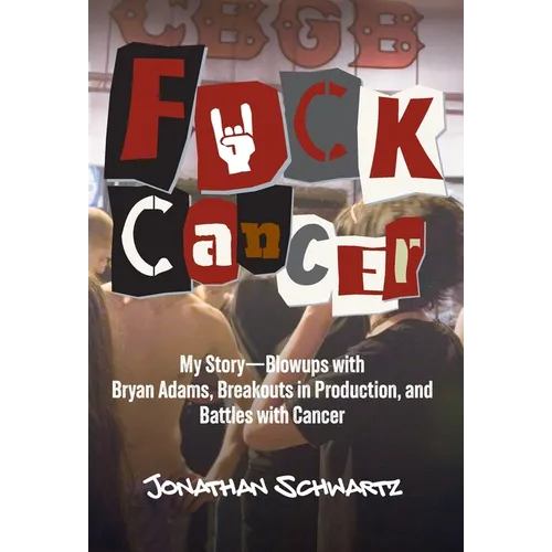 F*uck Cancer: My Story-Blowups with Bryan Adams, Breakouts in Production, and Battles with Cancer