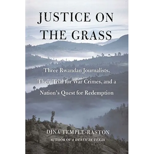 Justice on the Grass: Three Rwandan Journalists, Their Trial for War Crimes and a Nation's Quest for Redemption