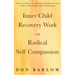 Inner Child Recovery Work with Radical Self Compassion: Self-Control Practices and Emotional Intelligence; From Conflict to Resolution for Better Rela