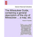 The Milwaukee Guide, Containing a General Description of the City of Milwaukee ... a Map, Etc.