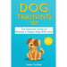 Dog Training 101: The Essential Guide to Raising A Happy Dog With Love. Train The Perfect Dog Through House Training, Basic Commands, Crate Training a