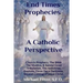 End Times Prophecies A Catholic Perspective: Church Prophecy, The Bible, The Mystics, & Saints