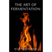The Art of Fermentation: The Guide To An In-Depth Exploration of Essential Concepts and Processes With Recipes
