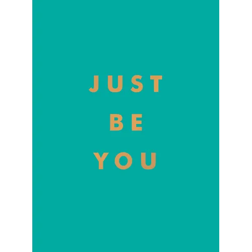 Just Be You: Inspirational Quotes and Awesome Affirmations for Staying True to Yourself