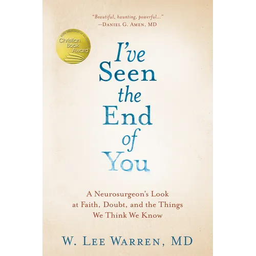 I've Seen the End of You: A Neurosurgeon's Look at Faith, Doubt, and the Things We Think We Know