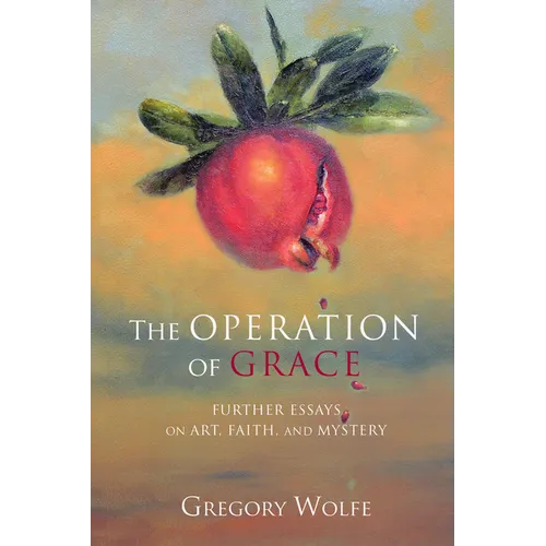 The Operation of Grace: Further Essays on Art, Faith, and Mystery