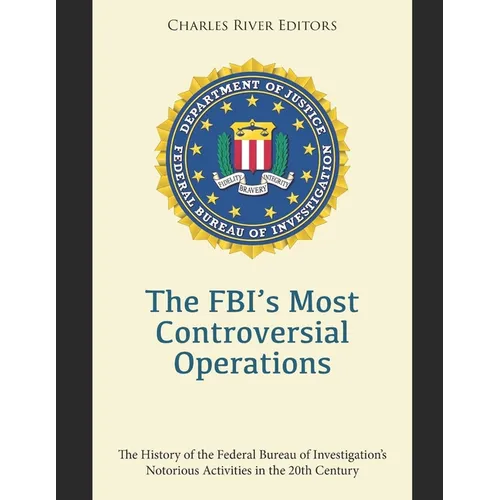 The FBI's Most Controversial Operations: The History of the Federal Bureau of Investigation's Notorious Activities in the 20th Century
