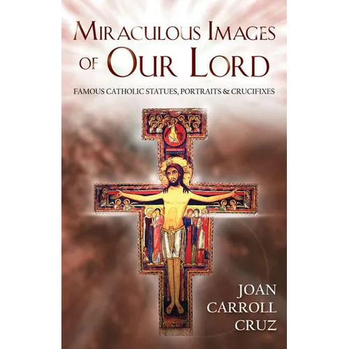 Miraculous Images of Our Lord: Famous Catholic Statues, Portraits and Crucifixes