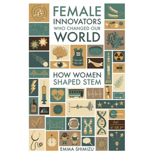 Female Innovators Who Changed Our World: How Women Shaped Stem