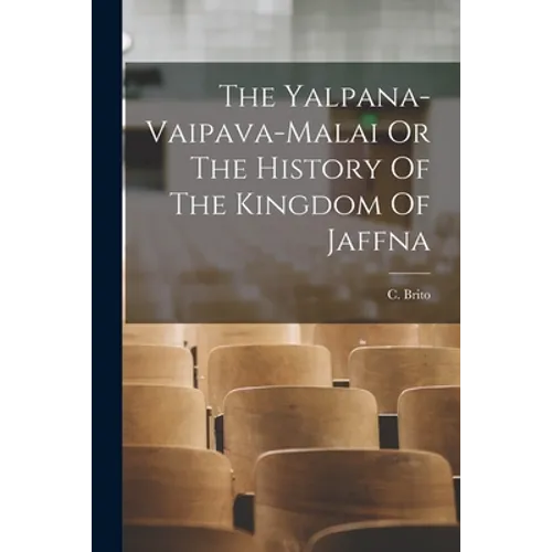 The Yalpana-Vaipava-Malai Or The History Of The Kingdom Of Jaffna