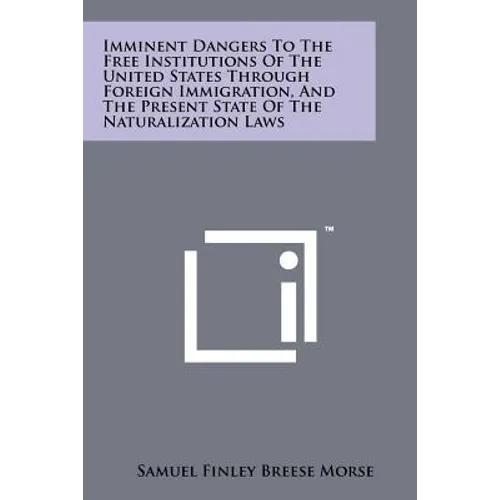 Imminent Dangers To The Free Institutions Of The United States Through Foreign Immigration, And The Present State Of The Naturalization Laws