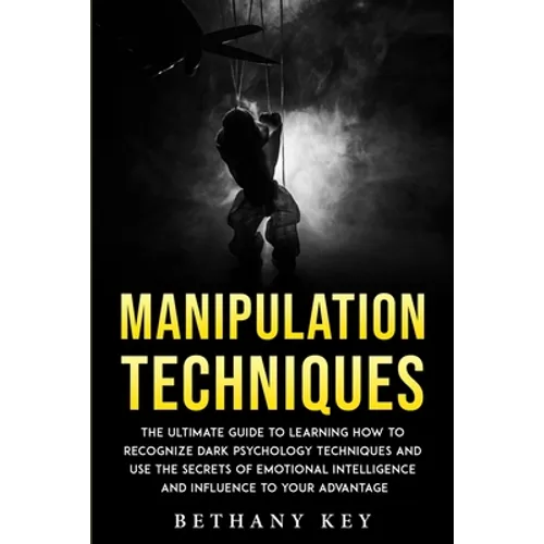 Manipulation Techniques: The ultimate guide to learning how to recognize dark psychology techniques and use the secrets of emotional intelligence and