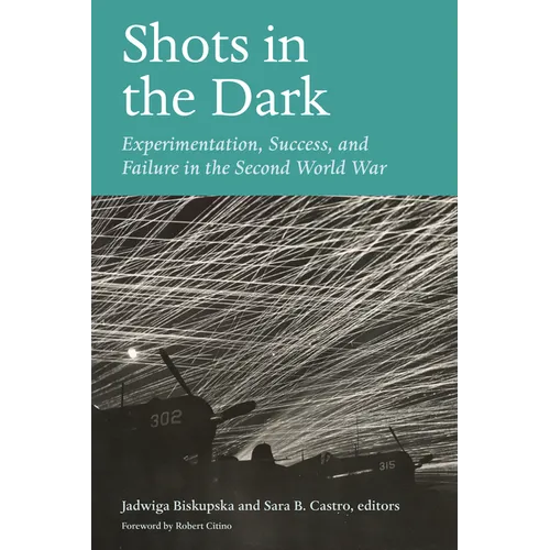 Shots in the Dark: Experimentation, Success, and Failure in the Second World War - Hardcover