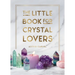 The Little Book for Crystal Lovers: Simple Tips to Make the Most of Your Crystal Collection