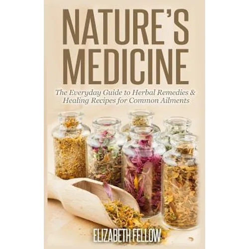 Nature's Medicine: The Everyday Guide to Herbal Remedies & Healing Recipes for Common Ailments
