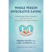 Whole Person Integrative Eating: A Breakthrough Dietary Lifestyle to Treat the Root Causes of Overeating, Overweight, and Obesity