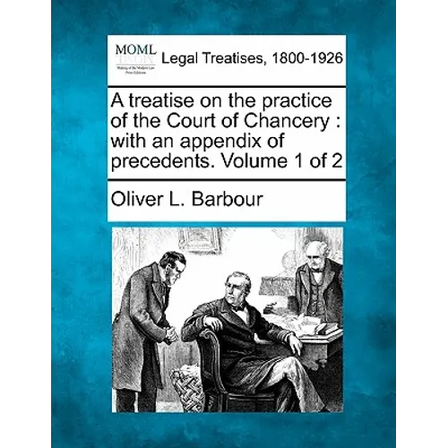 A treatise on the practice of the Court of Chancery: with an appendix of precedents. Volume 1 of 2