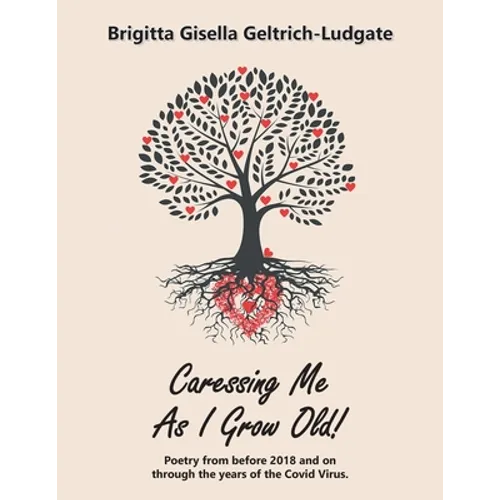 Caressing Me as I Grow Old!: Poetry from Before 2018 and on Through the Years of the Covid Virus.