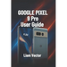 Google Pixel 9 Pro User Guide: Setup, Features, Customization, Troubleshooting, and Maximizing Your Smartphone Experience