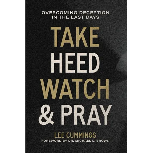Take Heed, Watch & Pray: Overcoming Deception in the Last Days