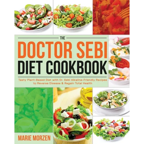 The Doctor Sebi Diet Cookbook: Tasty Plant-Based Diet with Dr. Sebi Alkaline-Friendly Recipes to Reverse Disease & Regain Total Health