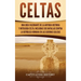 Celtas: Una Guía Fascinante de La Antigua Historia y Mitología Celta, Incluidas Sus Batallas Contra la República Romana en Las Guerras Gálicas