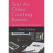 Start An Online Coaching Business: Use Your Talents And Expertise