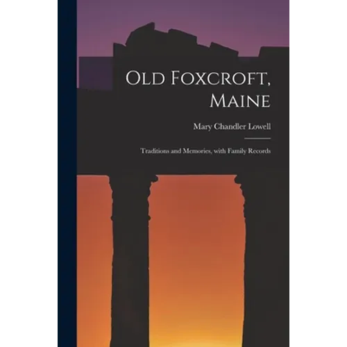 Old Foxcroft, Maine: Traditions and Memories, With Family Records