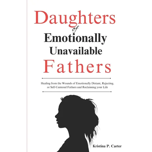 Daughters of Emotionally Unavailable Fathers: Healing from the Wounds of Emotionally Distant, Rejecting, or Self-Centered Fathers and Reclaiming your