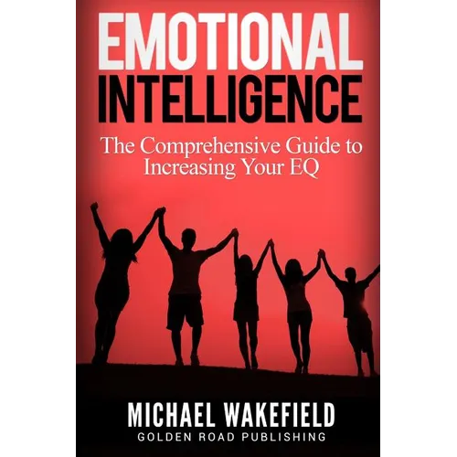 Emotional Intelligence: The Comprehensive Guide to Increasing Your EQ