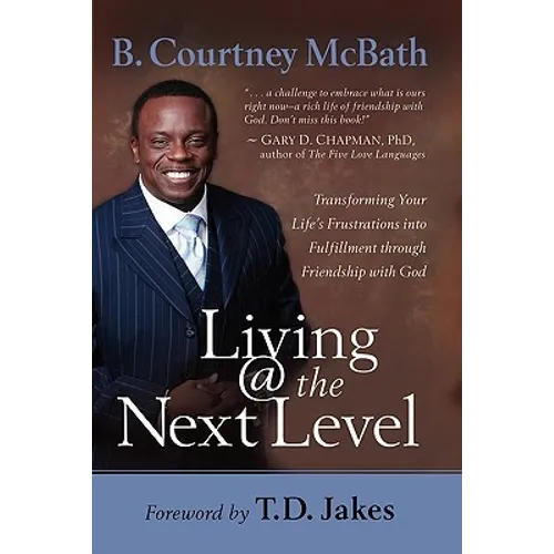 Living @ the Next Level: Transforming Your Life's Frustrations Into Fulfillment Through Friendship with God