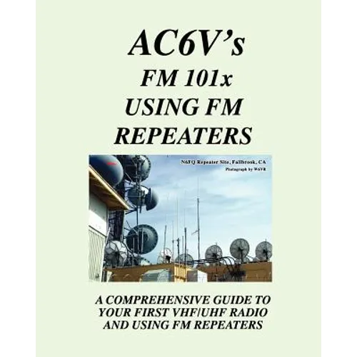 Fm 101X: Using FM Repeaters: Ac6V's Guide To Vhf/Uhf Fm Repeaters And Your First Vhf/Uhf Radio