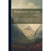 Robinson Crusoe: The Life And Strange Surprising Adventures Of Robinson Crusoe Of York, Mariner Who Lived Eight-and-twenty Years All-al