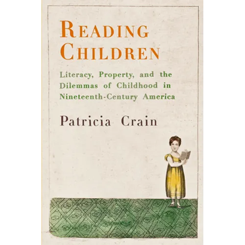 Reading Children: Literacy, Property, and the Dilemmas of Childhood in Nineteenth-Century America
