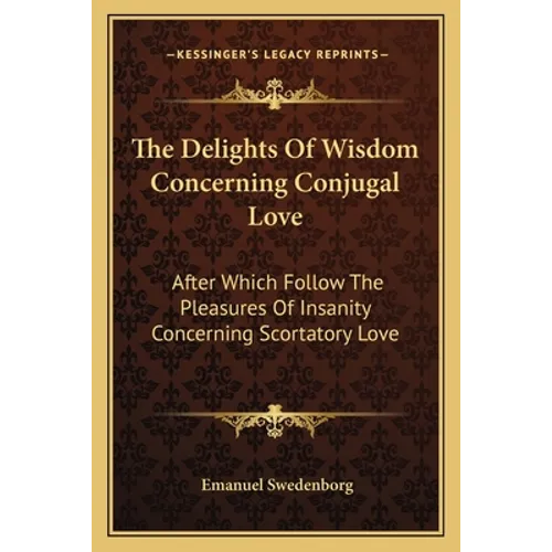 The Delights Of Wisdom Concerning Conjugal Love: After Which Follow The Pleasures Of Insanity Concerning Scortatory Love