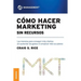 Cómo Hacer Marketing Sin Recursos: Las maneras para conseguir más clientes sin aumentar los gastos ni complicar más sus planes