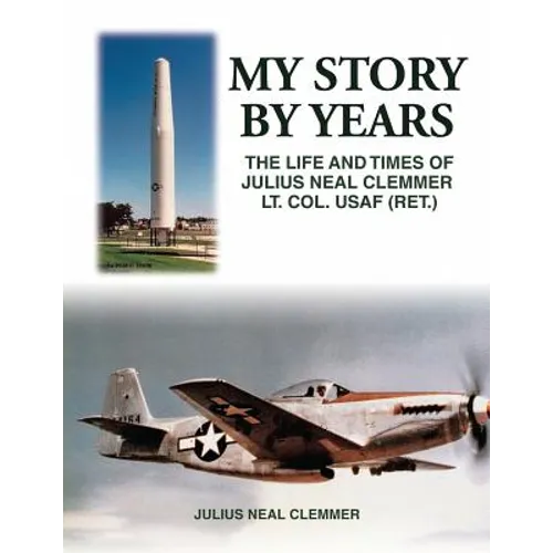My Story by Years: The Life and Times of Julius Neal Clemmer Lt. Col. Usaf (Ret.)