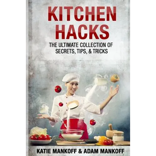 Kitchen Hacks: The Ultimate Collection Of Secrets, Tips, & Tricks